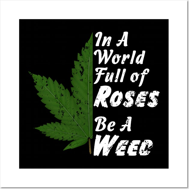 In A World Full Of Roses Be A Weed - Good Gift for the Pot Lover - White Lettering & Color Design - Distressed Look Wall Art by RKP'sTees